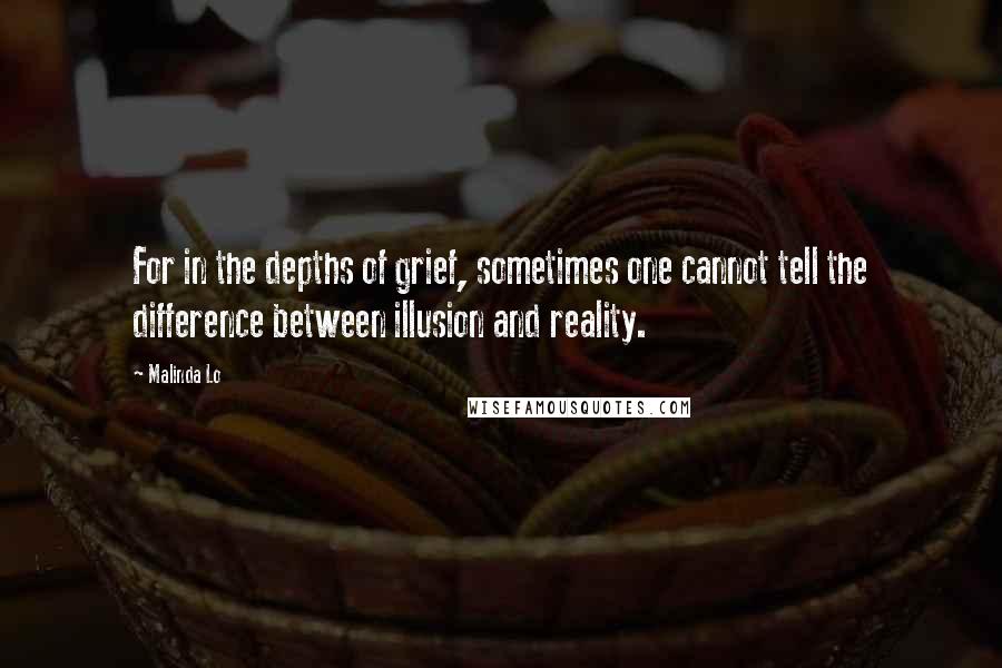 Malinda Lo Quotes: For in the depths of grief, sometimes one cannot tell the difference between illusion and reality.