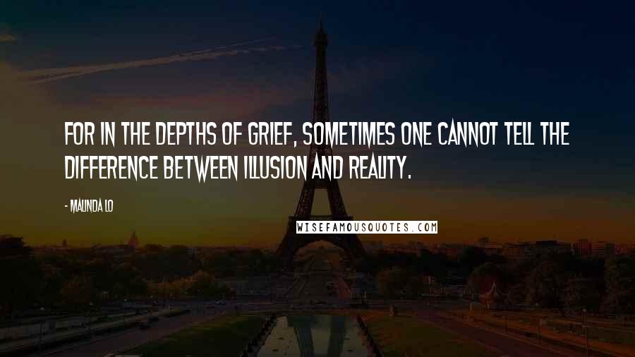 Malinda Lo Quotes: For in the depths of grief, sometimes one cannot tell the difference between illusion and reality.