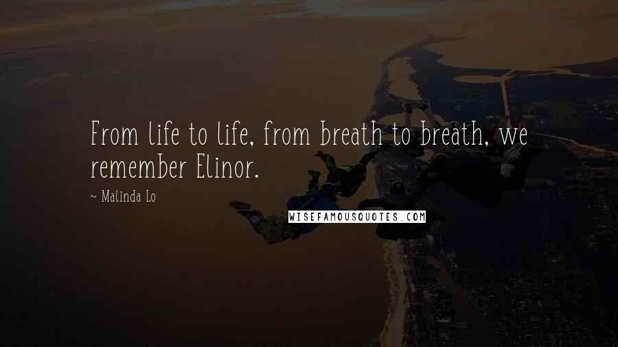 Malinda Lo Quotes: From life to life, from breath to breath, we remember Elinor.