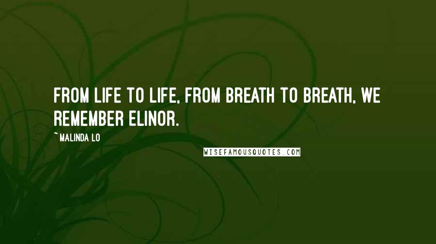 Malinda Lo Quotes: From life to life, from breath to breath, we remember Elinor.