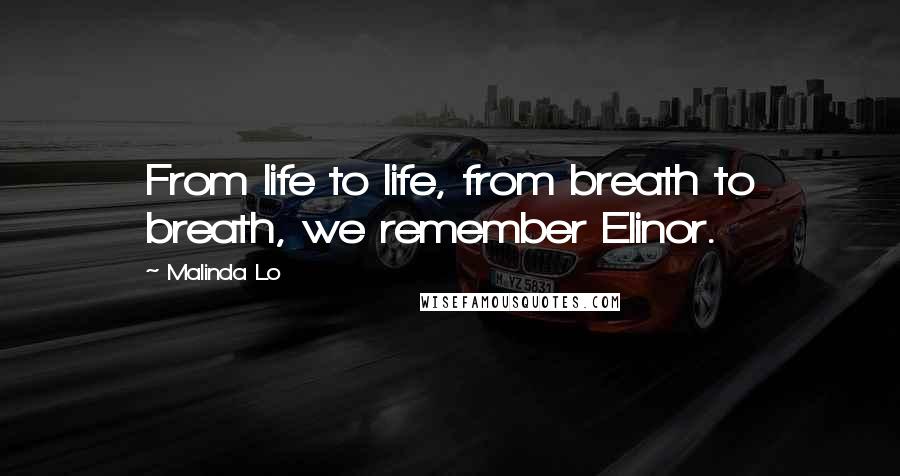Malinda Lo Quotes: From life to life, from breath to breath, we remember Elinor.