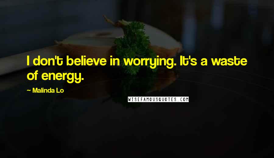 Malinda Lo Quotes: I don't believe in worrying. It's a waste of energy.