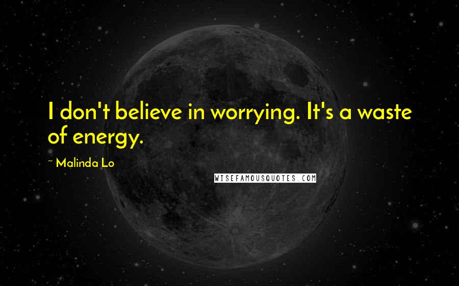 Malinda Lo Quotes: I don't believe in worrying. It's a waste of energy.