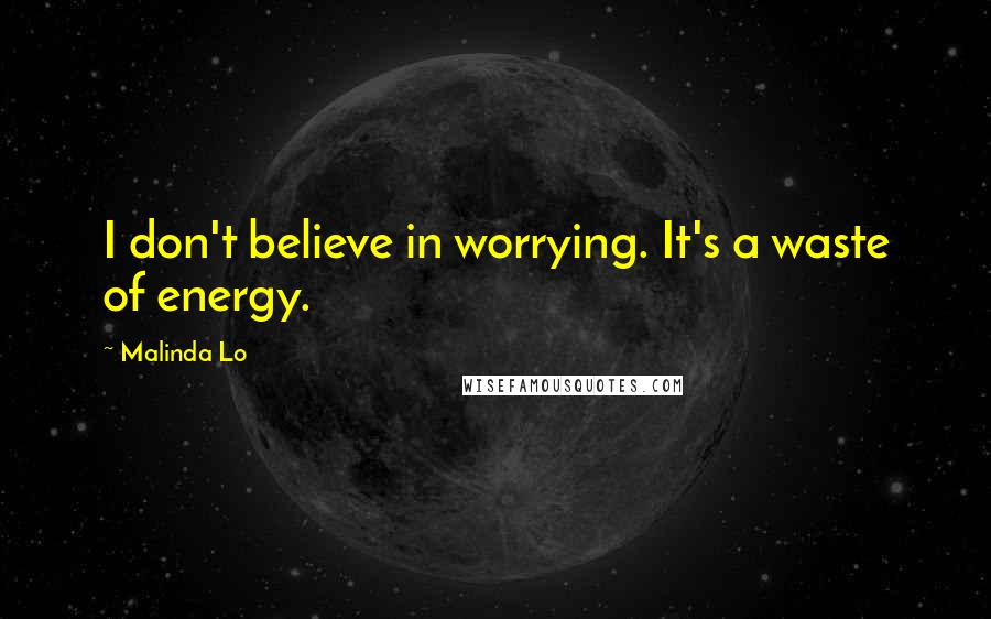 Malinda Lo Quotes: I don't believe in worrying. It's a waste of energy.