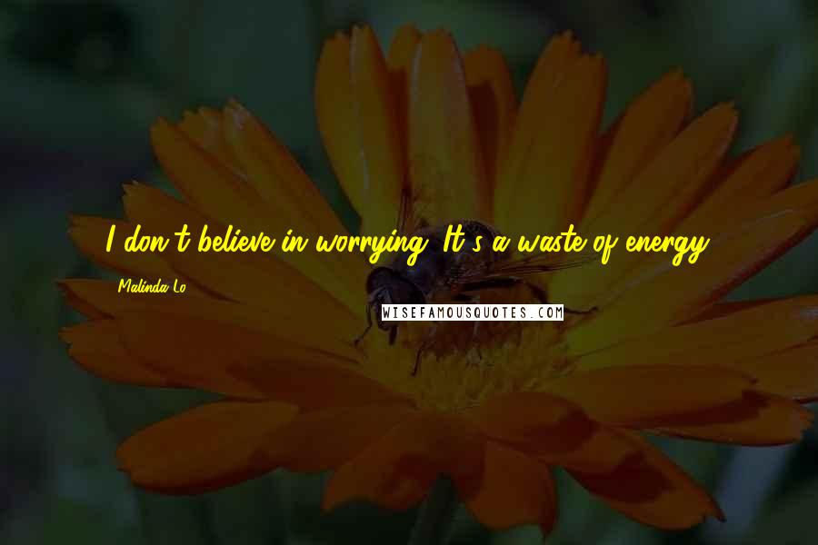 Malinda Lo Quotes: I don't believe in worrying. It's a waste of energy.