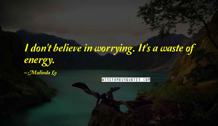 Malinda Lo Quotes: I don't believe in worrying. It's a waste of energy.