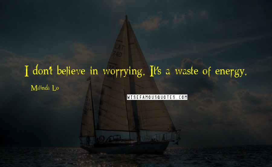 Malinda Lo Quotes: I don't believe in worrying. It's a waste of energy.