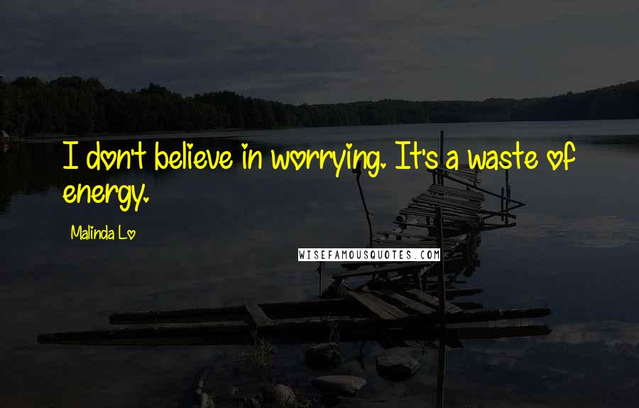 Malinda Lo Quotes: I don't believe in worrying. It's a waste of energy.