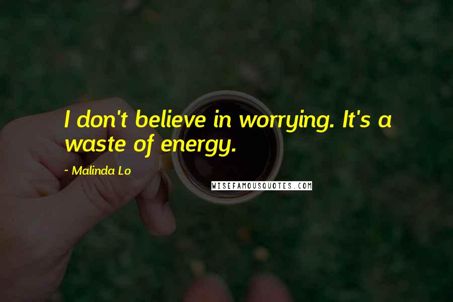 Malinda Lo Quotes: I don't believe in worrying. It's a waste of energy.