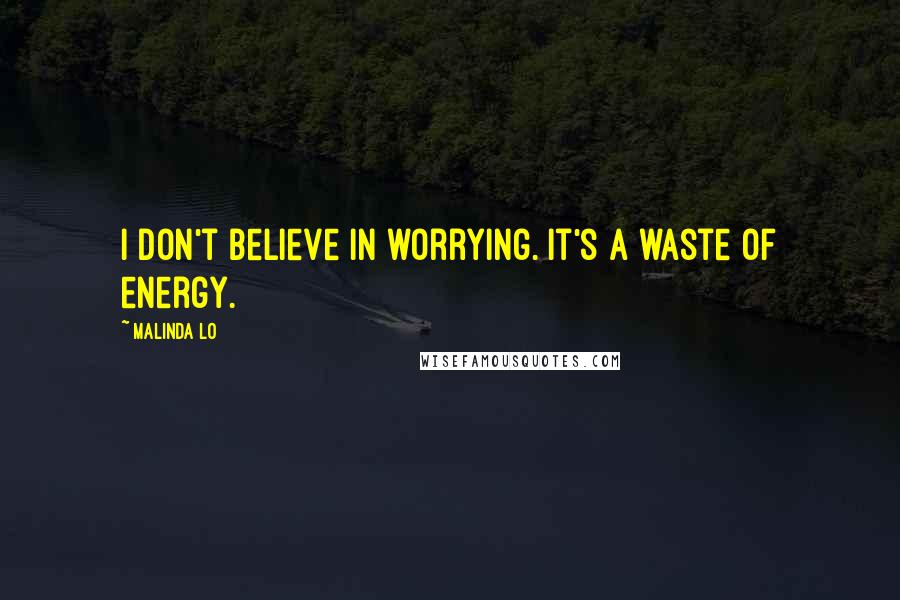 Malinda Lo Quotes: I don't believe in worrying. It's a waste of energy.