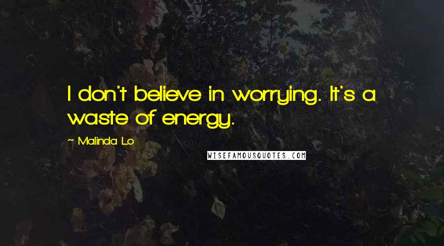 Malinda Lo Quotes: I don't believe in worrying. It's a waste of energy.