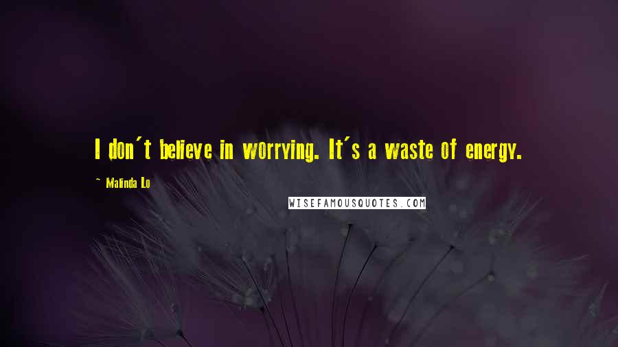 Malinda Lo Quotes: I don't believe in worrying. It's a waste of energy.