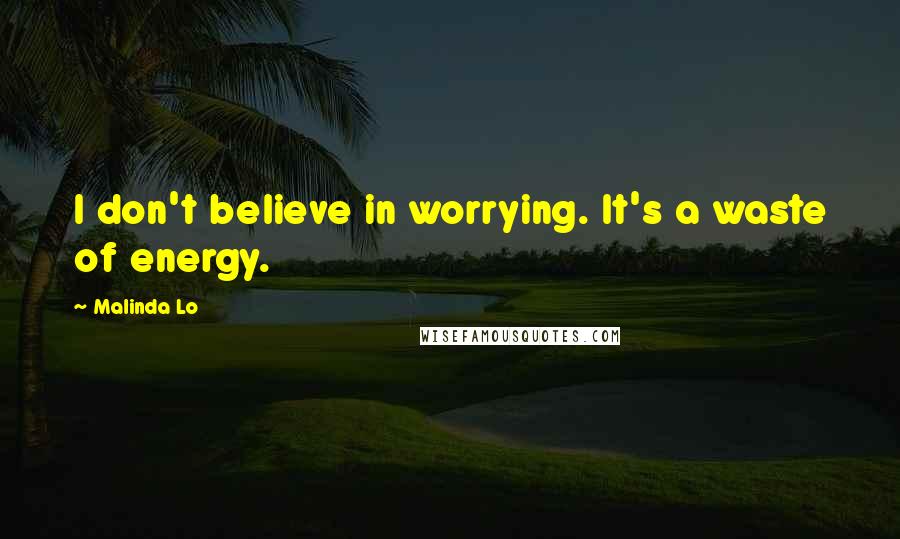 Malinda Lo Quotes: I don't believe in worrying. It's a waste of energy.