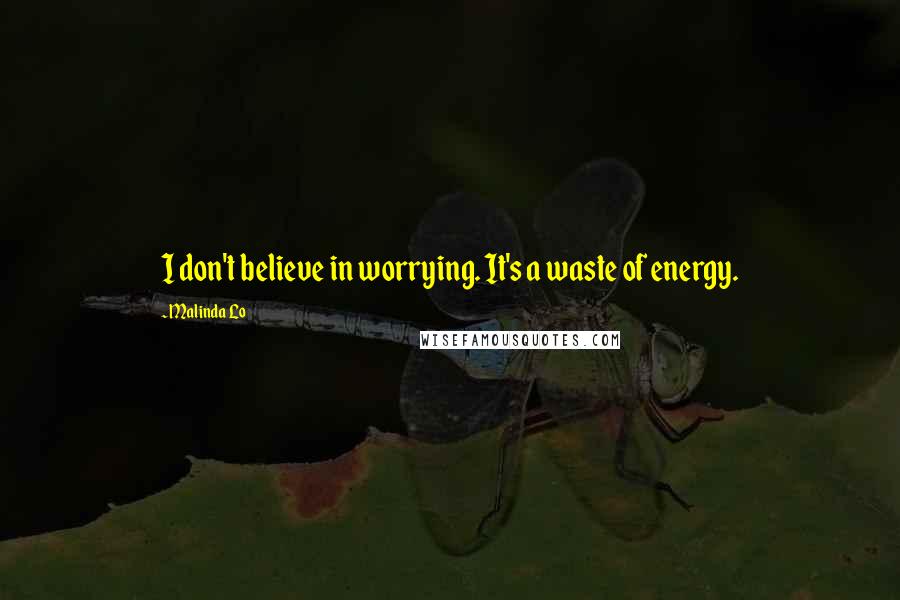 Malinda Lo Quotes: I don't believe in worrying. It's a waste of energy.