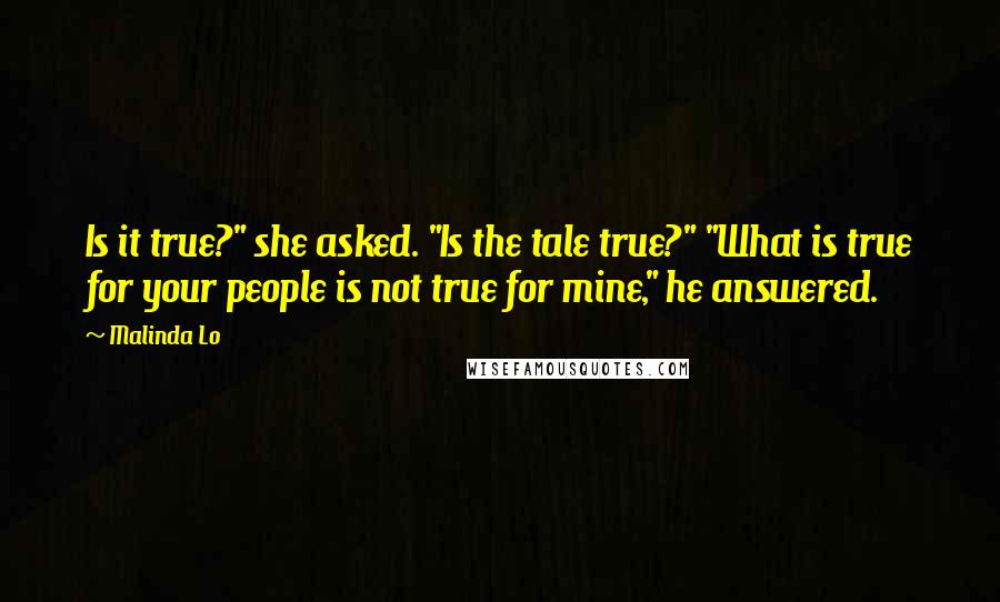 Malinda Lo Quotes: Is it true?" she asked. "Is the tale true?" "What is true for your people is not true for mine," he answered.