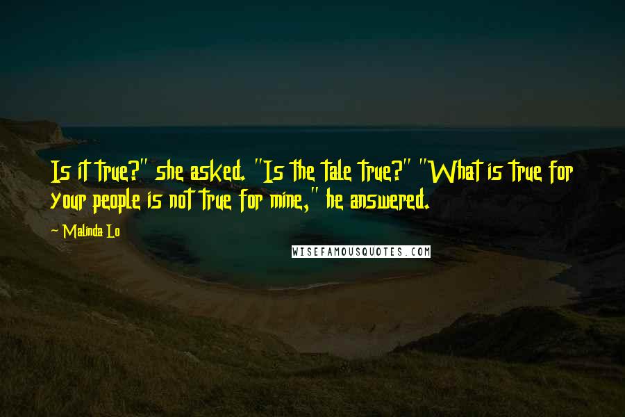 Malinda Lo Quotes: Is it true?" she asked. "Is the tale true?" "What is true for your people is not true for mine," he answered.