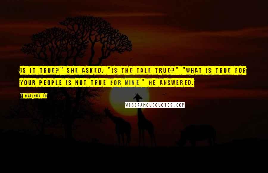 Malinda Lo Quotes: Is it true?" she asked. "Is the tale true?" "What is true for your people is not true for mine," he answered.