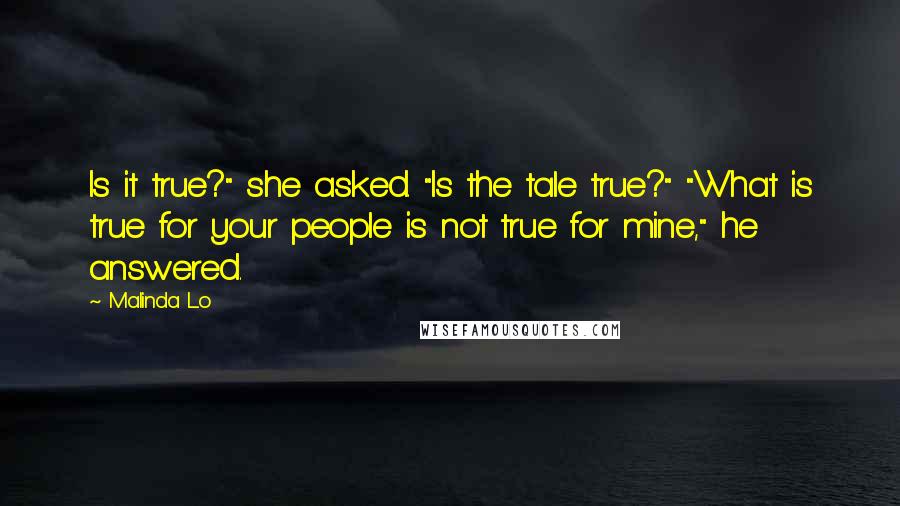 Malinda Lo Quotes: Is it true?" she asked. "Is the tale true?" "What is true for your people is not true for mine," he answered.