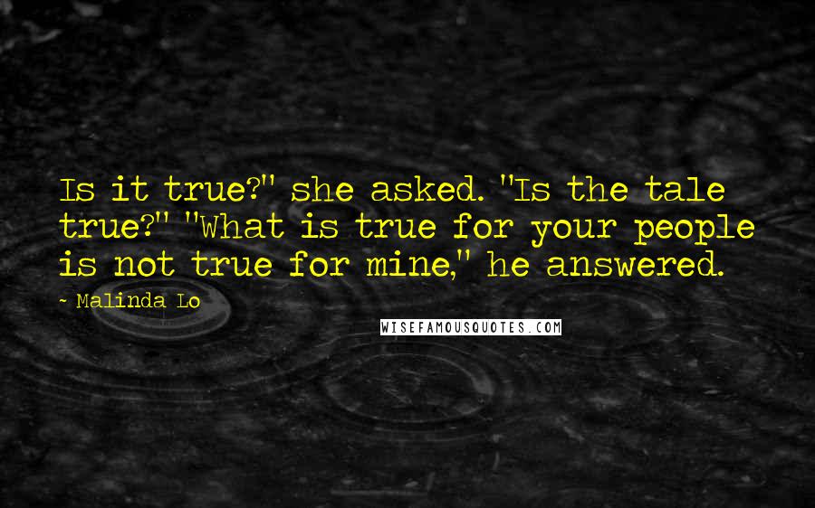 Malinda Lo Quotes: Is it true?" she asked. "Is the tale true?" "What is true for your people is not true for mine," he answered.