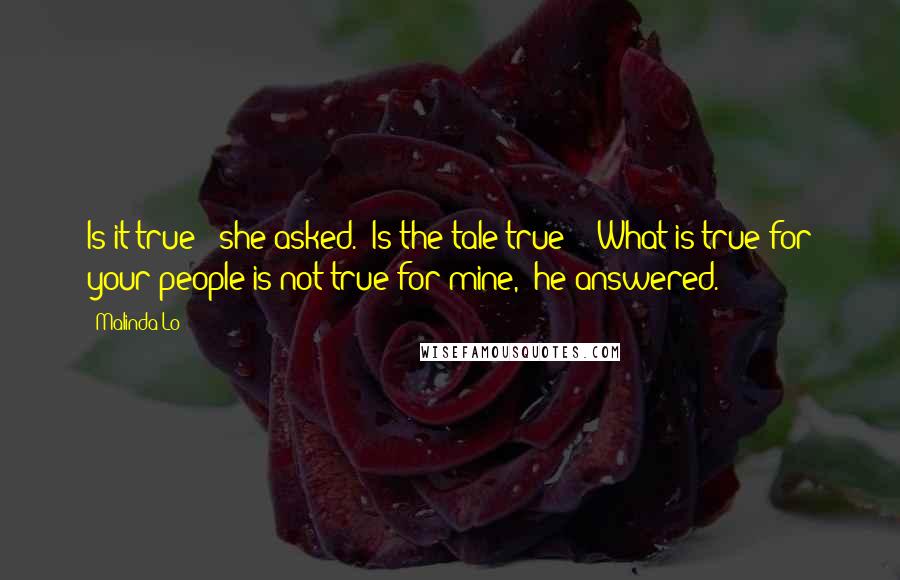 Malinda Lo Quotes: Is it true?" she asked. "Is the tale true?" "What is true for your people is not true for mine," he answered.