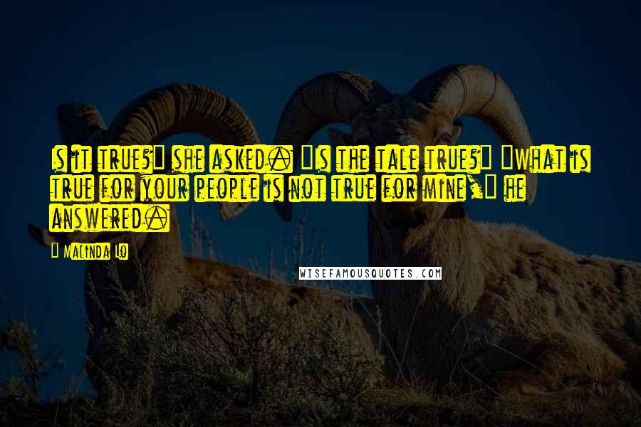 Malinda Lo Quotes: Is it true?" she asked. "Is the tale true?" "What is true for your people is not true for mine," he answered.