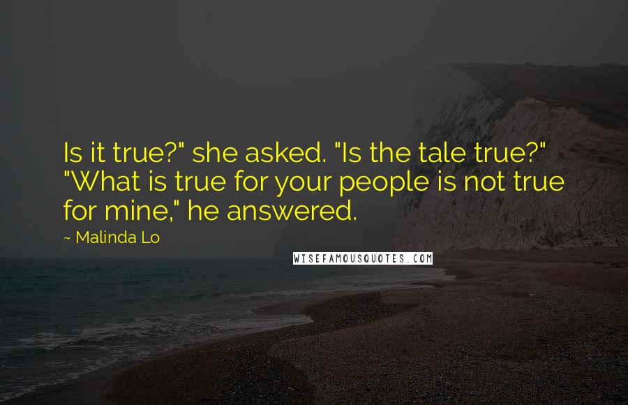 Malinda Lo Quotes: Is it true?" she asked. "Is the tale true?" "What is true for your people is not true for mine," he answered.