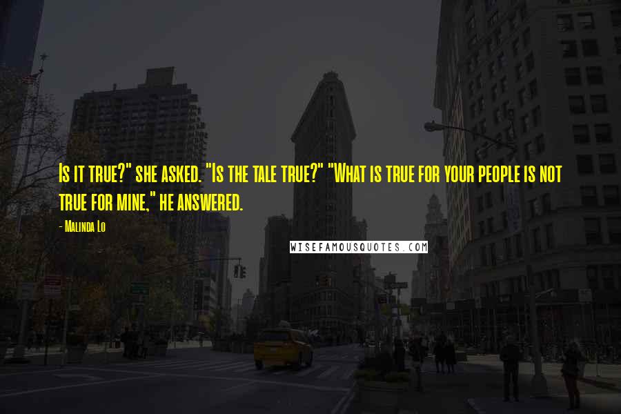 Malinda Lo Quotes: Is it true?" she asked. "Is the tale true?" "What is true for your people is not true for mine," he answered.