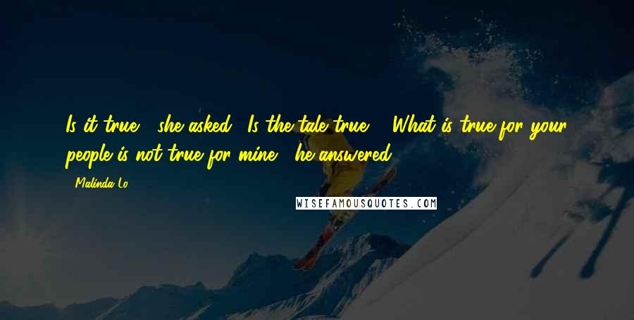 Malinda Lo Quotes: Is it true?" she asked. "Is the tale true?" "What is true for your people is not true for mine," he answered.