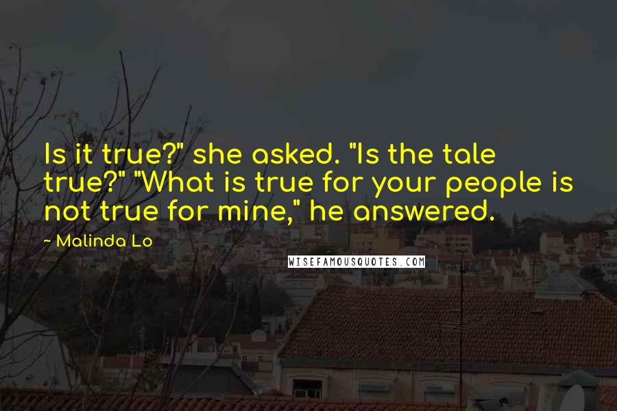 Malinda Lo Quotes: Is it true?" she asked. "Is the tale true?" "What is true for your people is not true for mine," he answered.