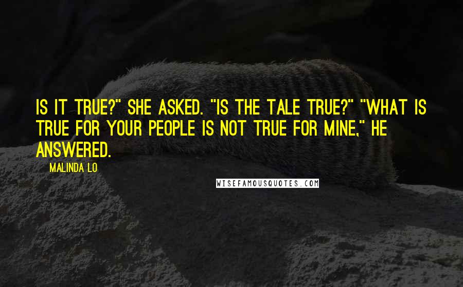 Malinda Lo Quotes: Is it true?" she asked. "Is the tale true?" "What is true for your people is not true for mine," he answered.