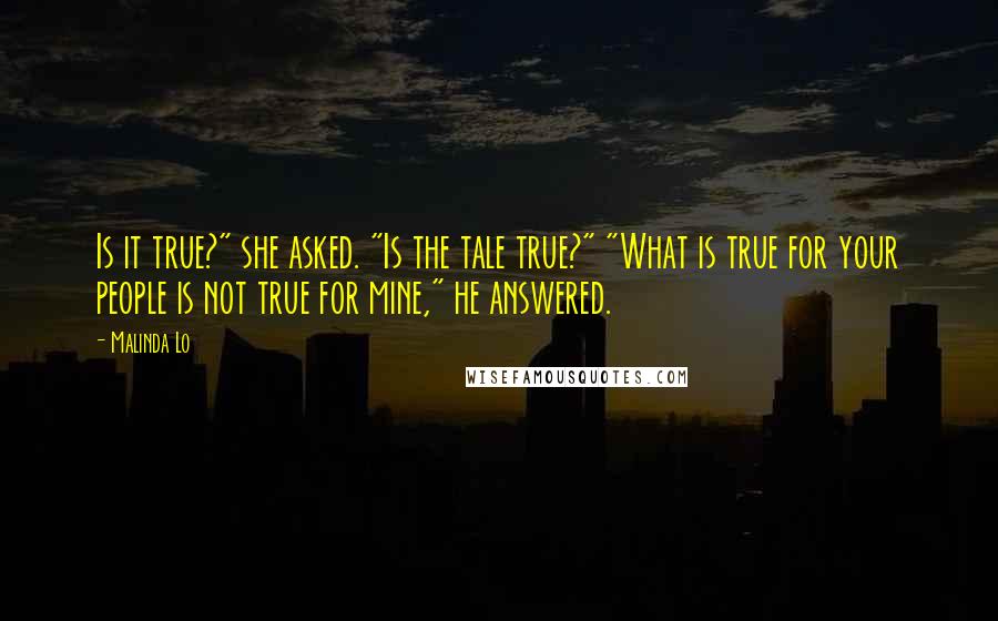 Malinda Lo Quotes: Is it true?" she asked. "Is the tale true?" "What is true for your people is not true for mine," he answered.