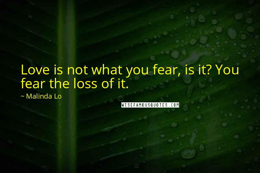 Malinda Lo Quotes: Love is not what you fear, is it? You fear the loss of it.