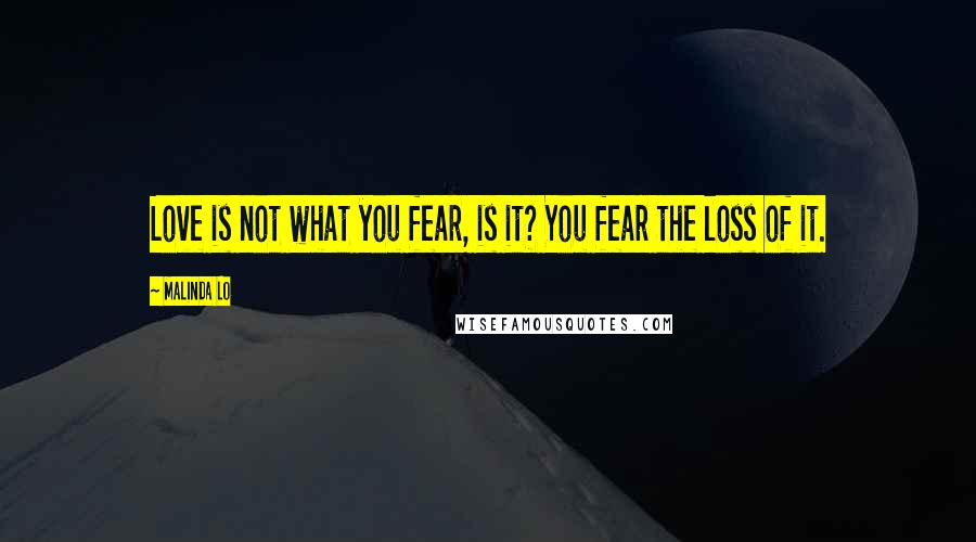 Malinda Lo Quotes: Love is not what you fear, is it? You fear the loss of it.