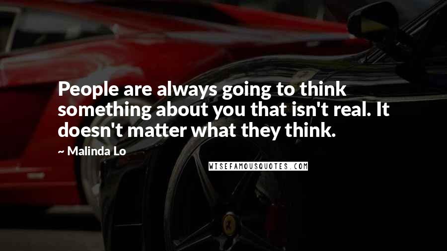 Malinda Lo Quotes: People are always going to think something about you that isn't real. It doesn't matter what they think.