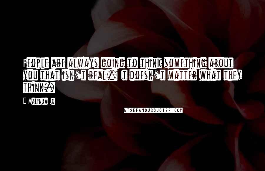 Malinda Lo Quotes: People are always going to think something about you that isn't real. It doesn't matter what they think.