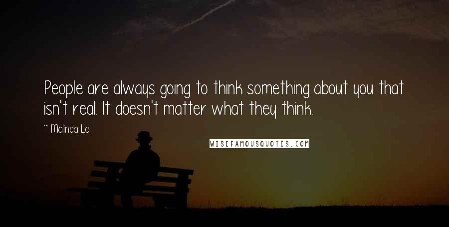 Malinda Lo Quotes: People are always going to think something about you that isn't real. It doesn't matter what they think.