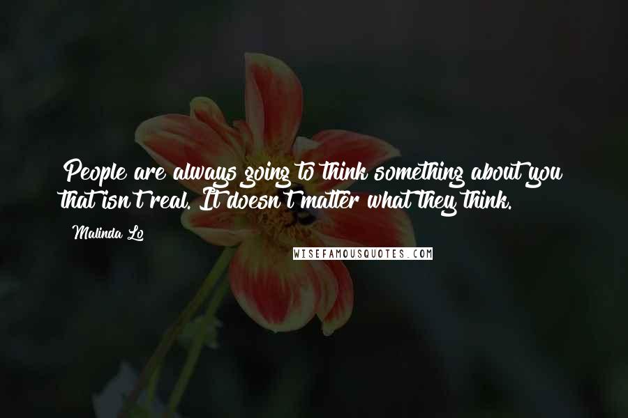 Malinda Lo Quotes: People are always going to think something about you that isn't real. It doesn't matter what they think.