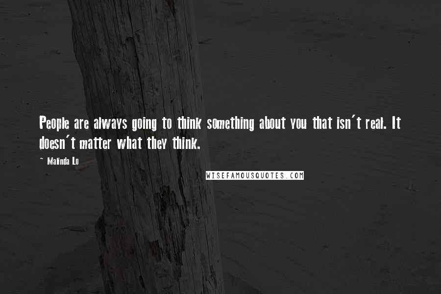 Malinda Lo Quotes: People are always going to think something about you that isn't real. It doesn't matter what they think.