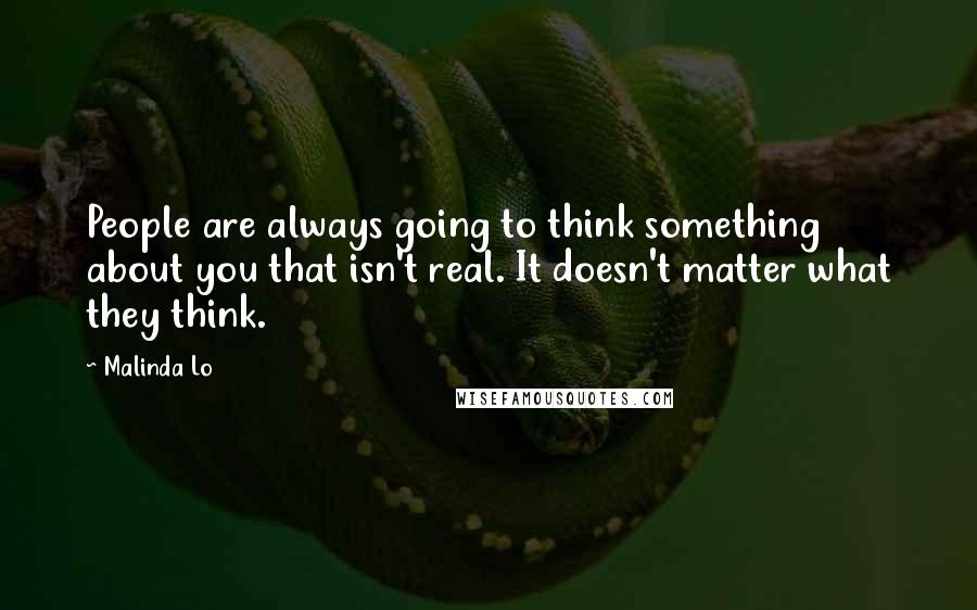 Malinda Lo Quotes: People are always going to think something about you that isn't real. It doesn't matter what they think.