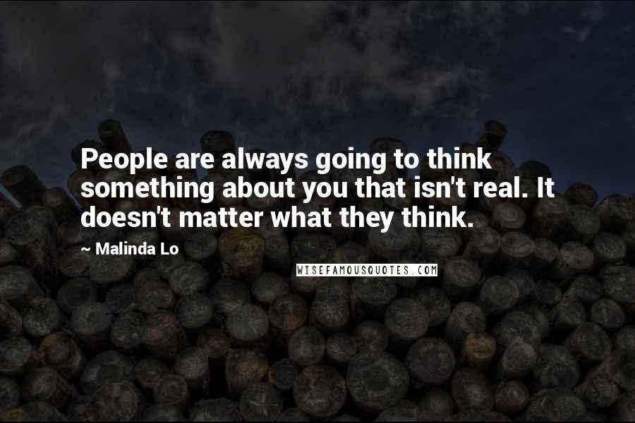 Malinda Lo Quotes: People are always going to think something about you that isn't real. It doesn't matter what they think.