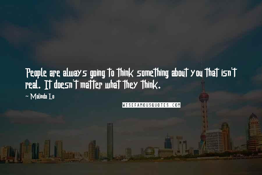 Malinda Lo Quotes: People are always going to think something about you that isn't real. It doesn't matter what they think.