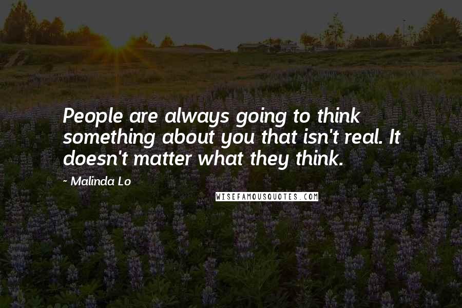 Malinda Lo Quotes: People are always going to think something about you that isn't real. It doesn't matter what they think.