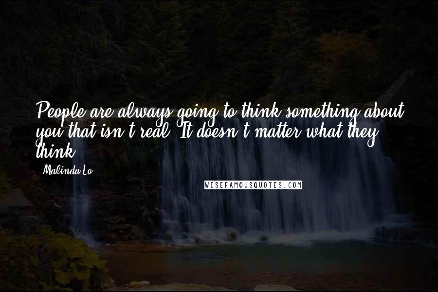 Malinda Lo Quotes: People are always going to think something about you that isn't real. It doesn't matter what they think.