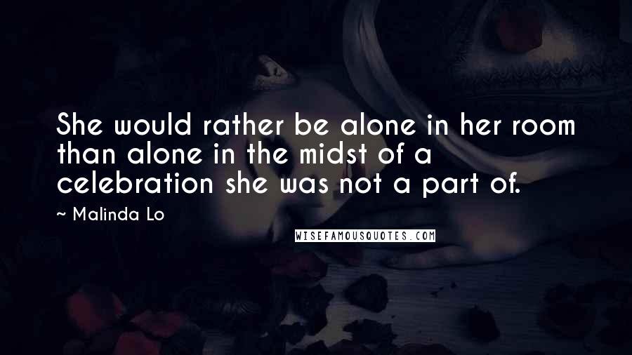 Malinda Lo Quotes: She would rather be alone in her room than alone in the midst of a celebration she was not a part of.