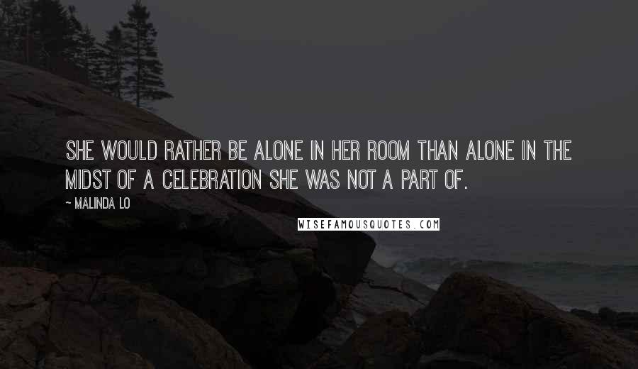 Malinda Lo Quotes: She would rather be alone in her room than alone in the midst of a celebration she was not a part of.