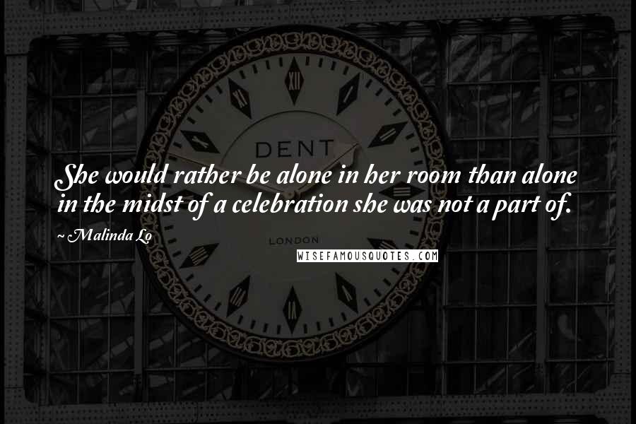 Malinda Lo Quotes: She would rather be alone in her room than alone in the midst of a celebration she was not a part of.