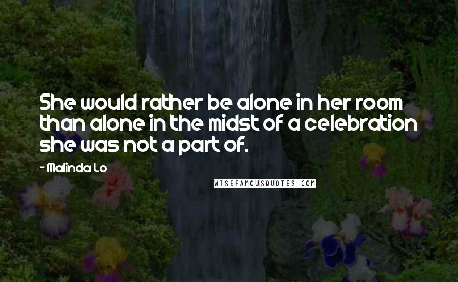 Malinda Lo Quotes: She would rather be alone in her room than alone in the midst of a celebration she was not a part of.