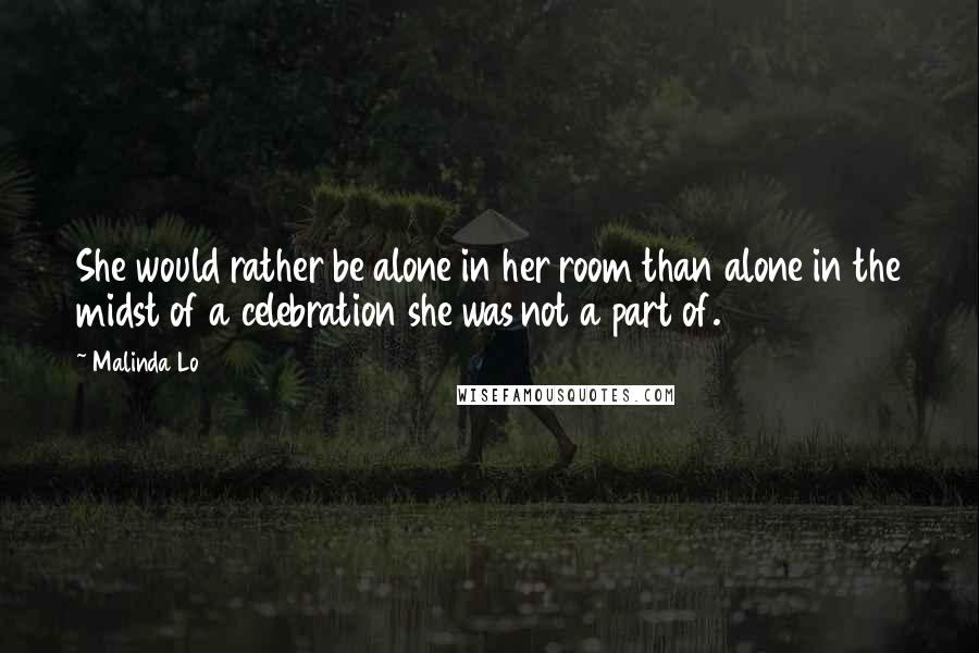 Malinda Lo Quotes: She would rather be alone in her room than alone in the midst of a celebration she was not a part of.