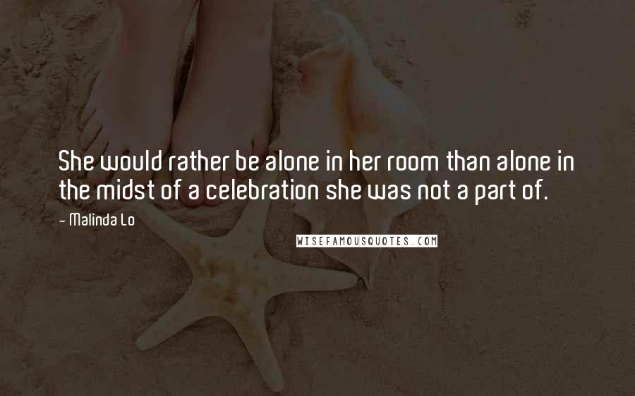 Malinda Lo Quotes: She would rather be alone in her room than alone in the midst of a celebration she was not a part of.