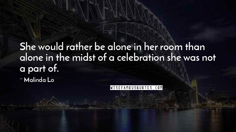 Malinda Lo Quotes: She would rather be alone in her room than alone in the midst of a celebration she was not a part of.